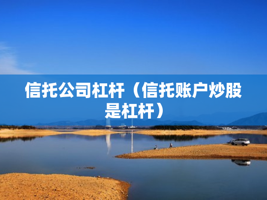 信托公司杠杆（信托账户炒股是杠杆）