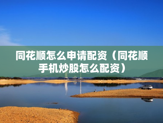 同花顺怎么申请配资（同花顺手机炒股怎么配资）