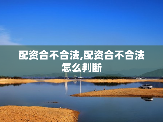 配资合不合法,配资合不合法怎么判断