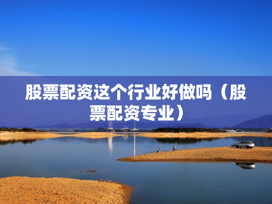 股票配资这个行业好做吗（股票配资专业）