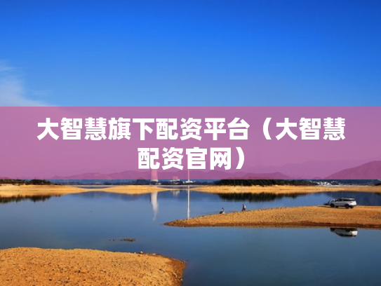 大智慧旗下配资平台（大智慧配资官网）