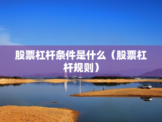 股票杠杆条件是什么（股票杠杆规则）