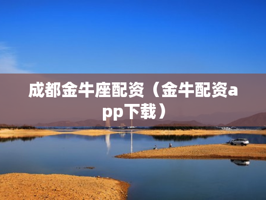 成都金牛座配资（金牛配资app下载）