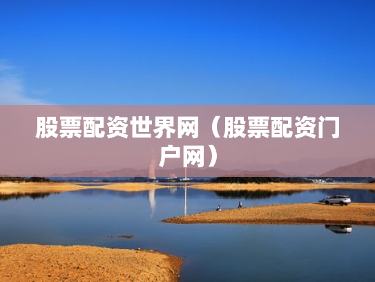 股票配资世界网（股票配资门户网）
