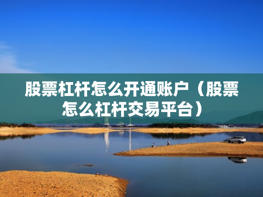 股票杠杆怎么开通账户（股票怎么杠杆交易平台）