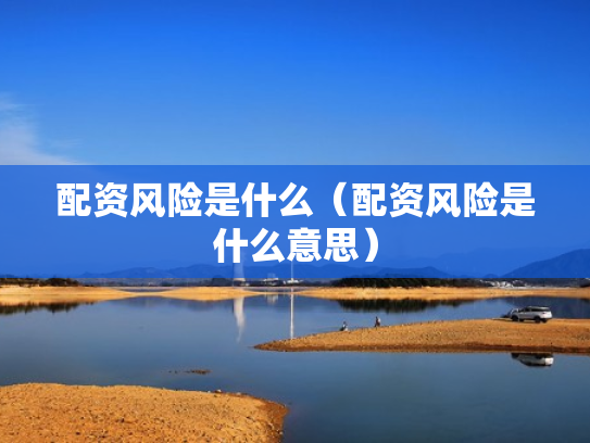 配资风险是什么（配资风险是什么意思）
