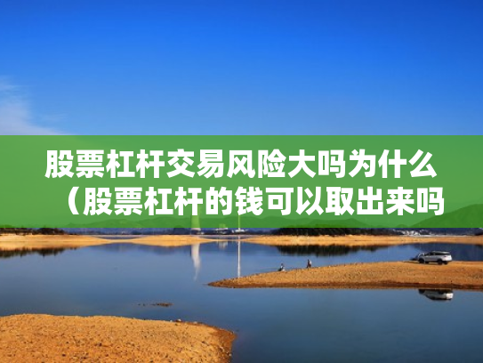 股票杠杆交易风险大吗为什么（股票杠杆的钱可以取出来吗）