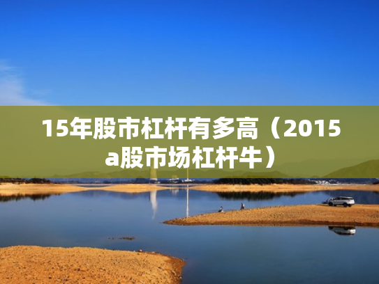 15年股市杠杆有多高（2015a股市场杠杆牛）