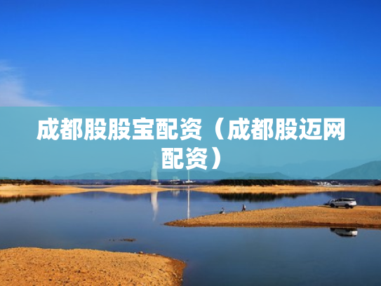 成都股股宝配资（成都股迈网配资）