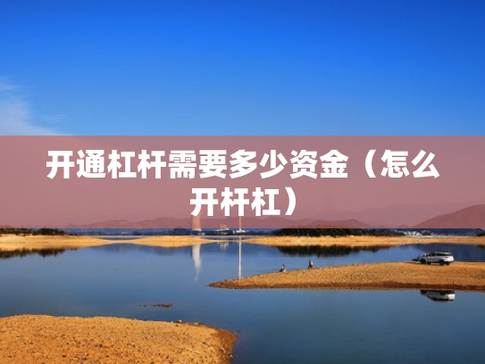 开通杠杆需要多少资金（怎么开杆杠）