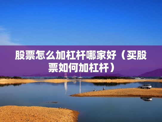 股票怎么加杠杆哪家好（买股票如何加杠杆）