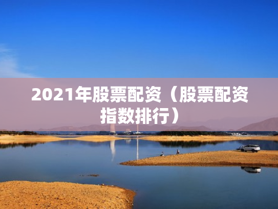 2021年股票配资（股票配资指数排行）