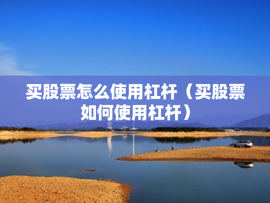 买股票怎么使用杠杆（买股票如何使用杠杆）