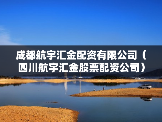 成都航宇汇金配资有限公司（四川航宇汇金股票配资公司）