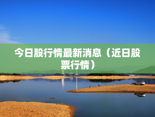今日股行情最新消息（近日股票行情）