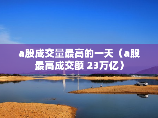 a股成交量最高的一天（a股最高成交额 23万亿）