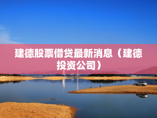 建德股票借贷最新消息（建德投资公司）