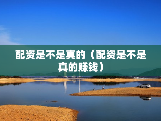 配资是不是真的（配资是不是真的赚钱）