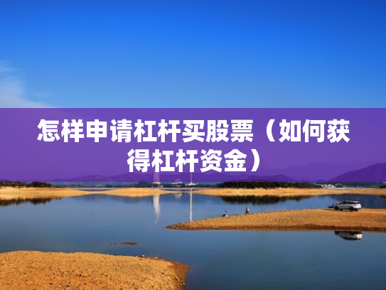 怎样申请杠杆买股票（如何获得杠杆资金）