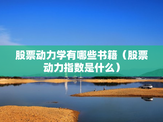 股票动力学有哪些书籍（股票动力指数是什么）