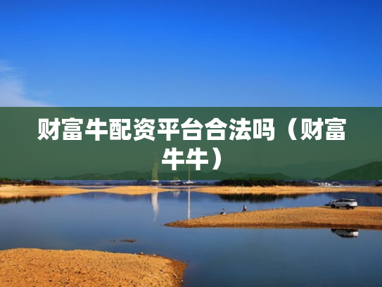 财富牛配资平台合法吗（财富牛牛）