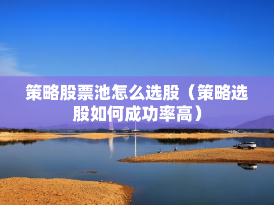 策略股票池怎么选股（策略选股如何成功率高）