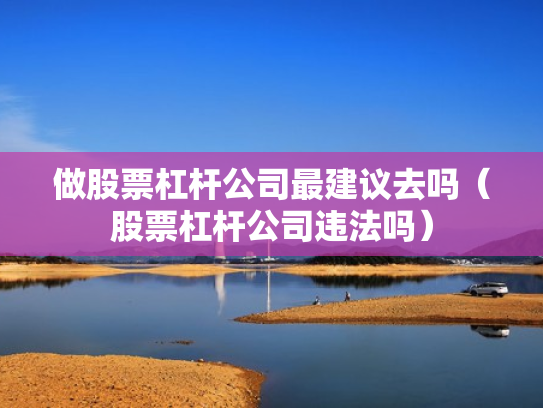 做股票杠杆公司最建议去吗（股票杠杆公司违法吗）