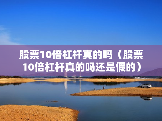 股票10倍杠杆真的吗（股票10倍杠杆真的吗还是假的）
