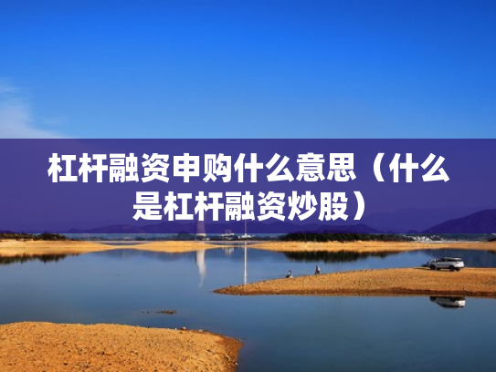 杠杆融资申购什么意思（什么是杠杆融资炒股）