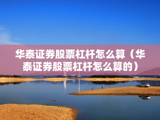 华泰证券股票杠杆怎么算（华泰证券股票杠杆怎么算的）