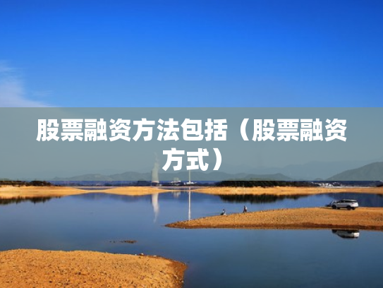 股票融资方法包括（股票融资方式）