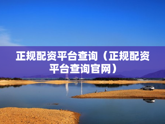 正规配资平台查询（正规配资平台查询官网）