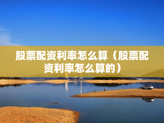 股票配资利率怎么算（股票配资利率怎么算的）