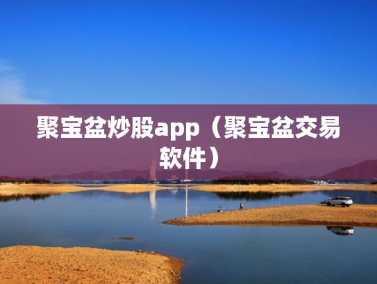聚宝盆炒股app（聚宝盆交易软件）