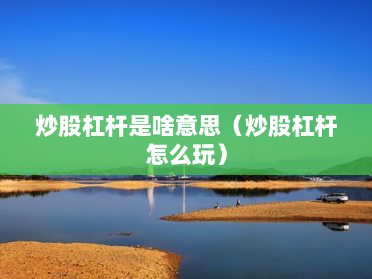 炒股杠杆是啥意思（炒股杠杆怎么玩）