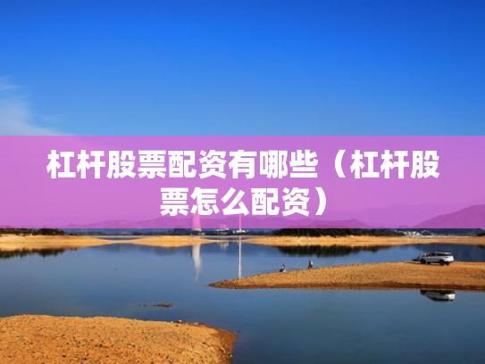 杠杆股票配资有哪些（杠杆股票怎么配资）