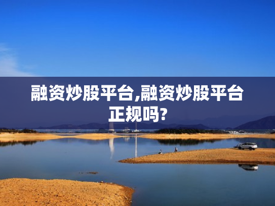 融资炒股平台,融资炒股平台正规吗?