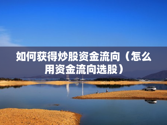 如何获得炒股资金流向（怎么用资金流向选股）