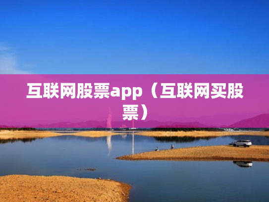 互联网股票app（互联网买股票）