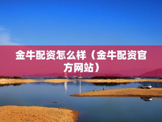 金牛配资怎么样（金牛配资官方网站）