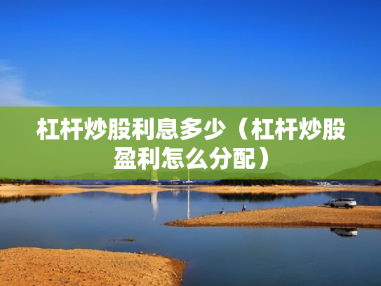 杠杆炒股利息多少（杠杆炒股盈利怎么分配）