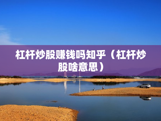 杠杆炒股赚钱吗知乎（杠杆炒股啥意思）