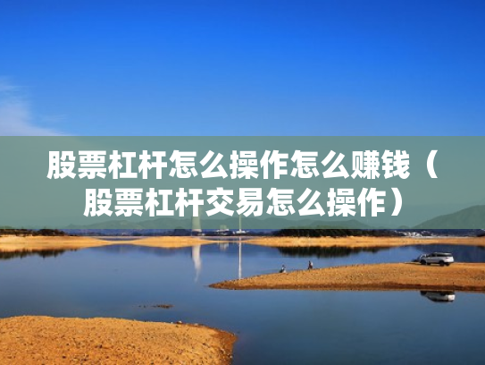 股票杠杆怎么操作怎么赚钱（股票杠杆交易怎么操作）