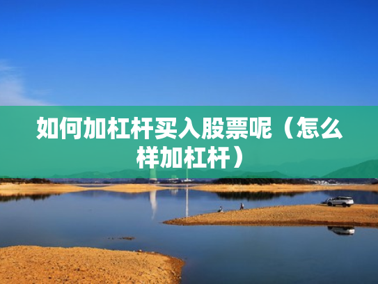 如何加杠杆买入股票呢（怎么样加杠杆）