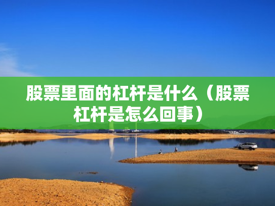股票里面的杠杆是什么（股票杠杆是怎么回事）