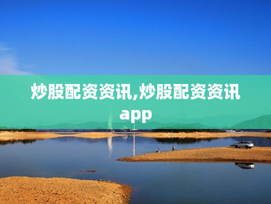 炒股配资资讯,炒股配资资讯app