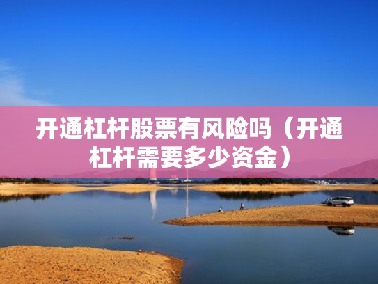 开通杠杆股票有风险吗（开通杠杆需要多少资金）