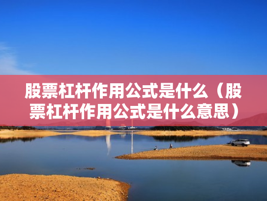 股票杠杆作用公式是什么（股票杠杆作用公式是什么意思）