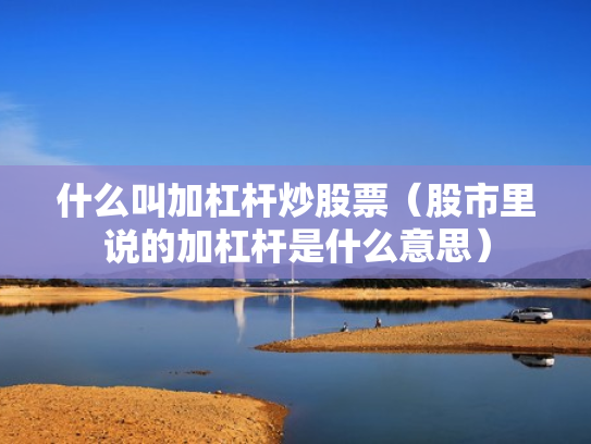 什么叫加杠杆炒股票（股市里说的加杠杆是什么意思）