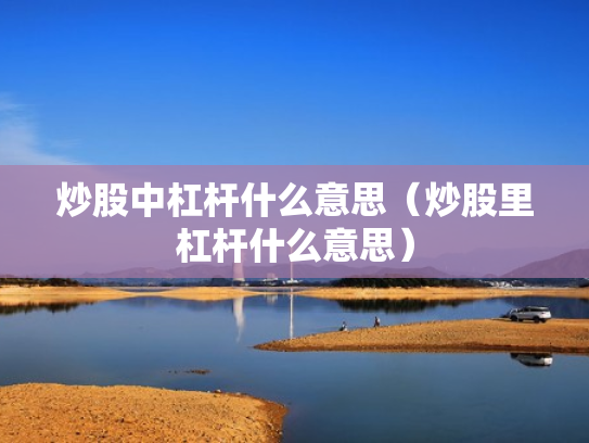 炒股中杠杆什么意思（炒股里杠杆什么意思）